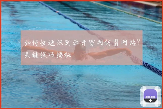 如何快速识别云开官网仿冒网站？关键技巧揭秘