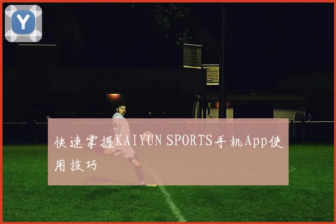 快速掌握KAIYUN SPORTS手机App使用技巧