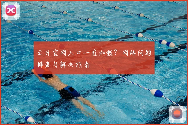 云开官网入口一直加载?网络问题排查与解决指南