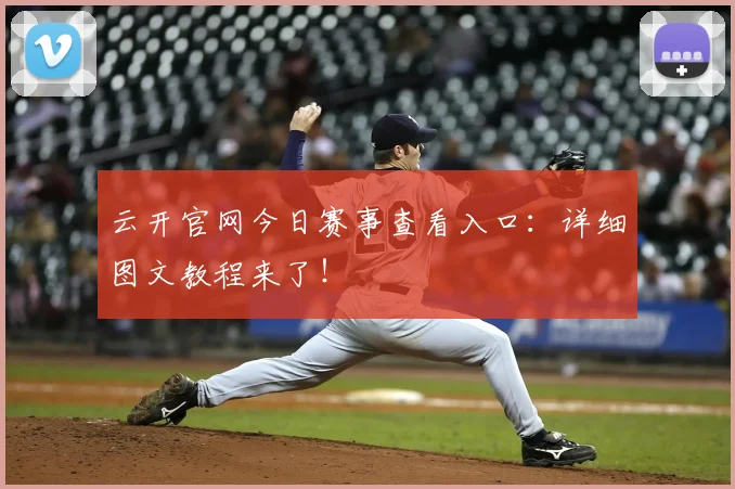 云开官网今日赛事查看入口：详细图文教程来了！