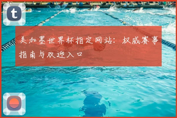美加墨世界杯指定网站:权威赛事指南与欢迎入口