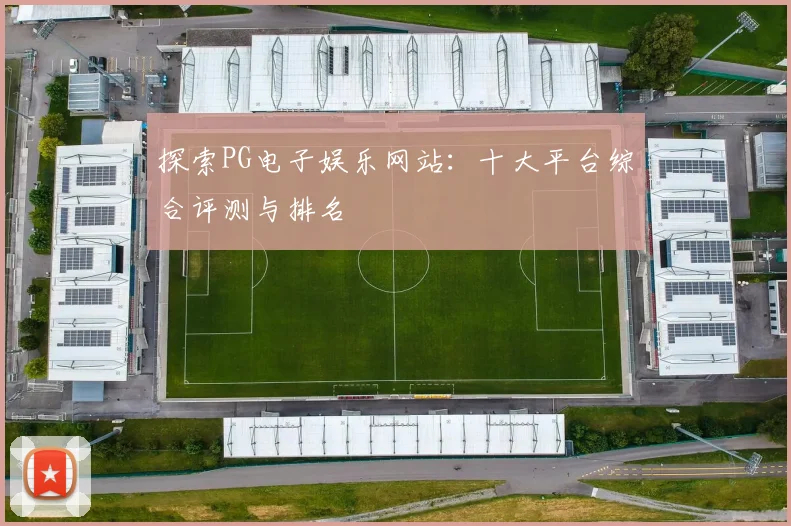 探索PG电子娱乐网站：十大平台综合评测与排名