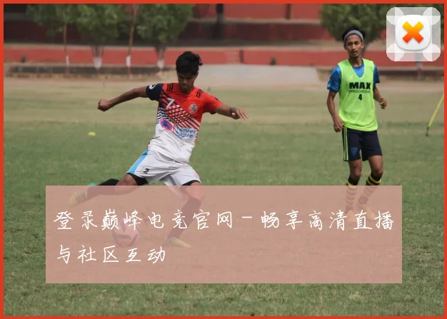 登录巅峰电竞官网 - 畅享高清直播与社区互动