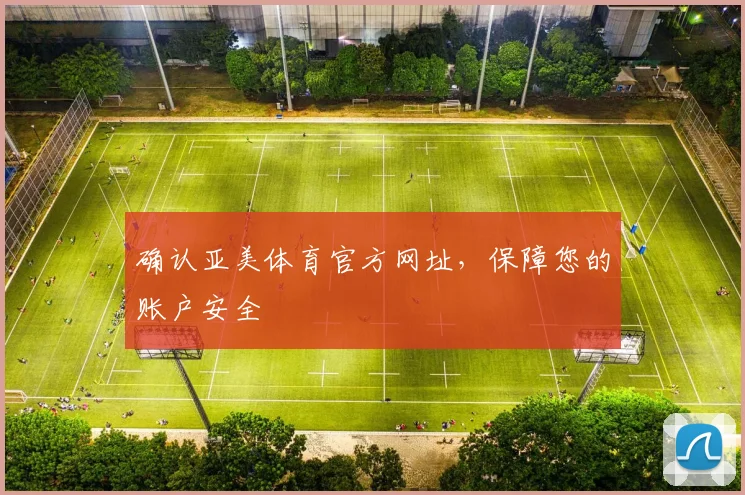 确认亚美体育官方网址，保障您的账户安全