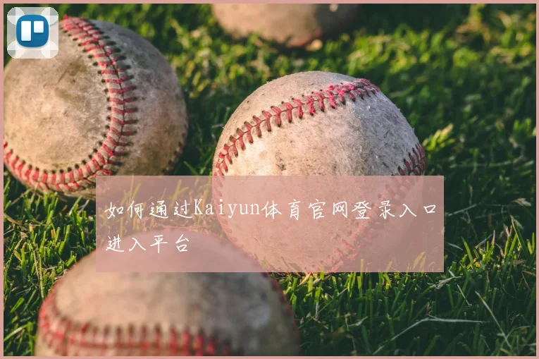 如何通过Kaiyun体育官网登录入口进入平台