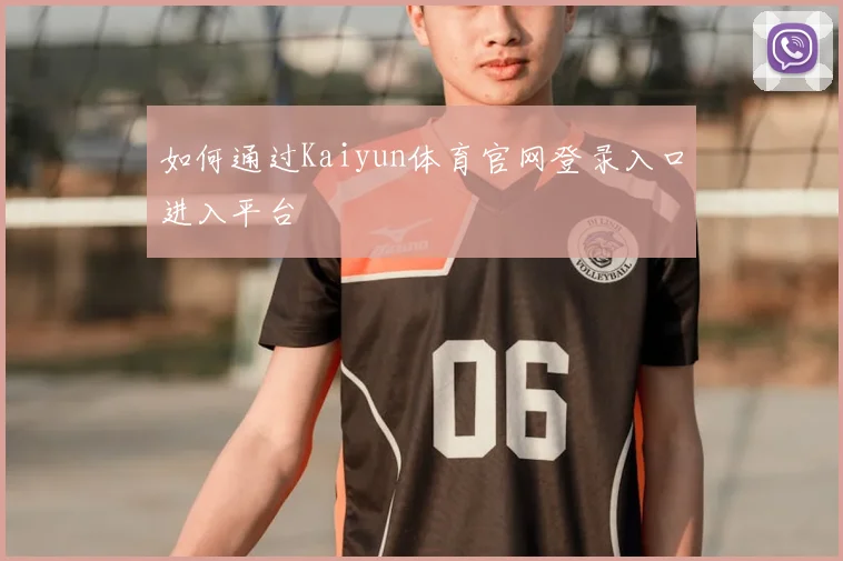 如何通过Kaiyun体育官网登录入口进入平台