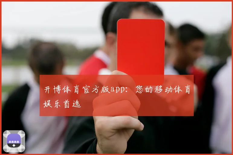 开博体育官方版app：您的移动体育娱乐首选
