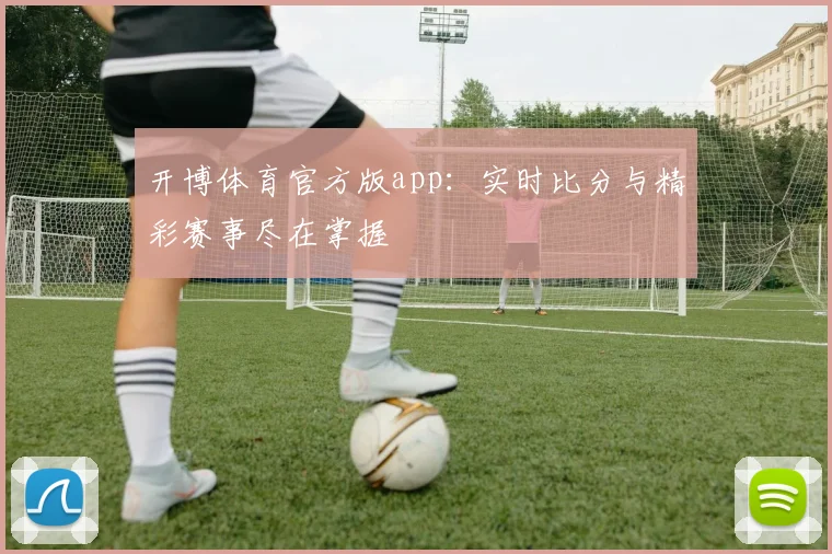 开博体育官方版app:实时比分与精彩赛事尽在掌握