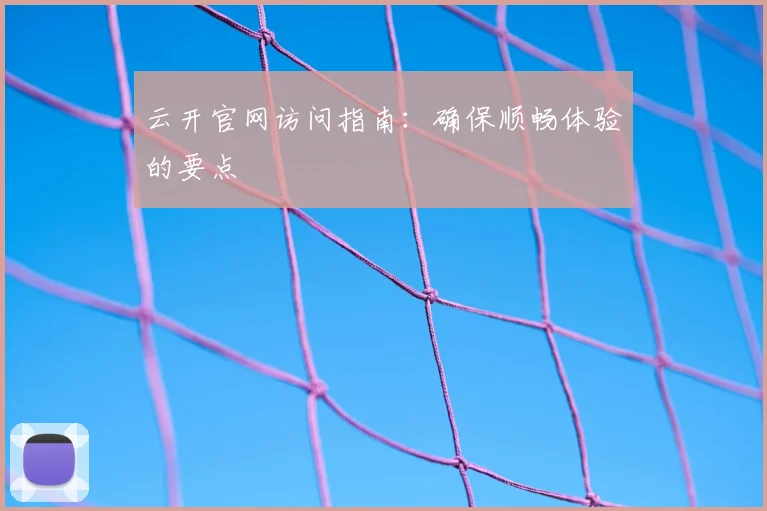 云开官网访问指南:确保顺畅体验的要点