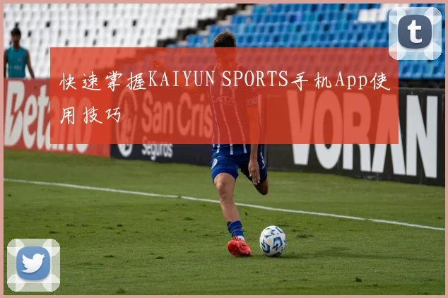 快速掌握KAIYUN SPORTS手机App使用技巧
