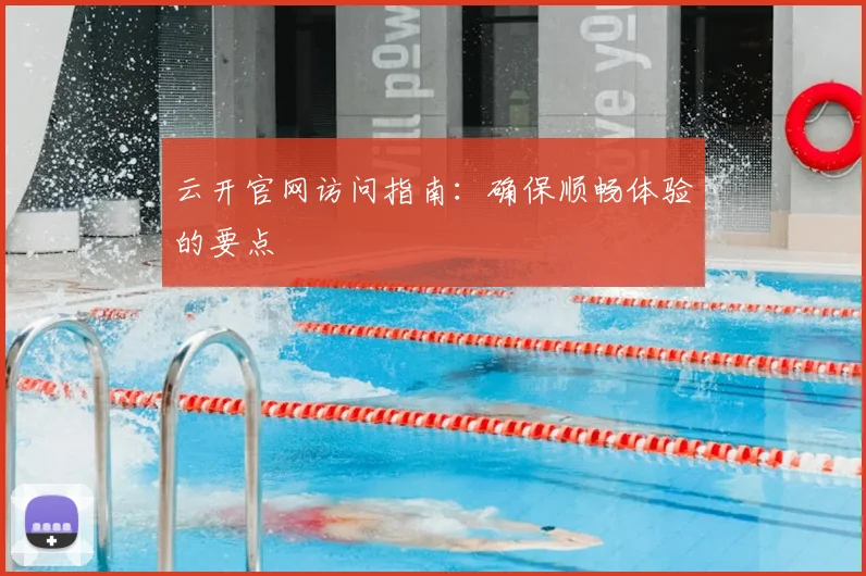 云开官网访问指南:确保顺畅体验的要点