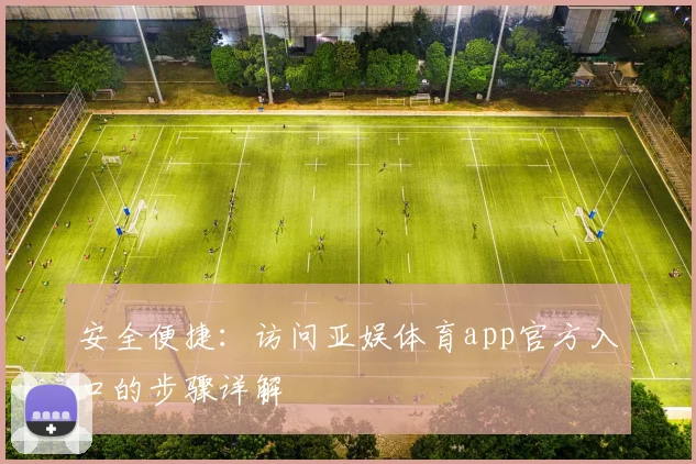 安全便捷：访问亚娱体育app官方入口的步骤详解