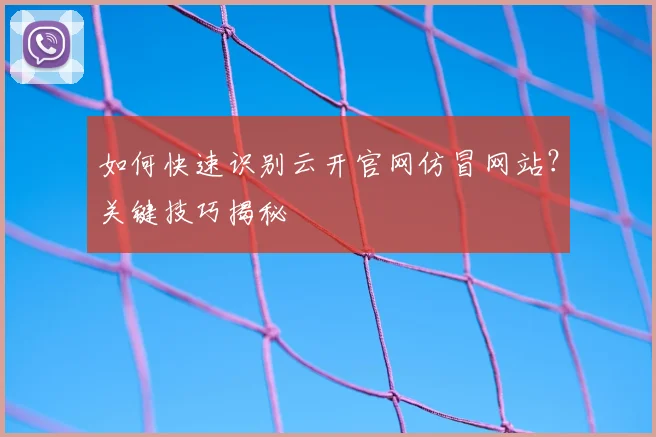 如何快速识别云开官网仿冒网站？关键技巧揭秘